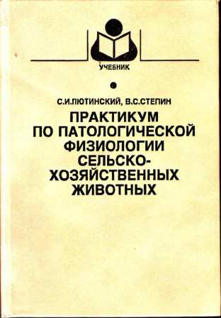 Лютинский С. И. "Практикум по патологической физиологии  сельскохозяйственных животных"